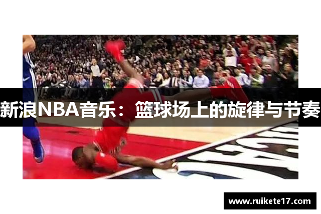 新浪NBA音乐：篮球场上的旋律与节奏