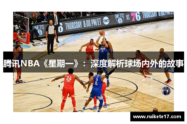 腾讯NBA《星期一》：深度解析球场内外的故事