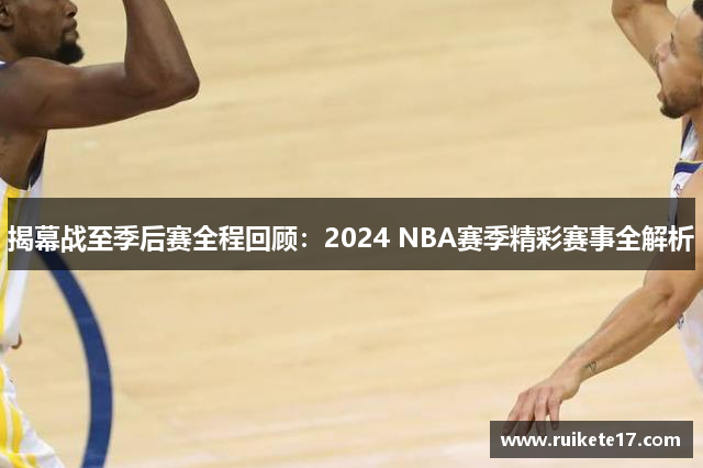 揭幕战至季后赛全程回顾：2024 NBA赛季精彩赛事全解析